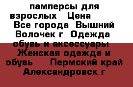 памперсы для взрослых › Цена ­ 900 - Все города, Вышний Волочек г. Одежда, обувь и аксессуары » Женская одежда и обувь   . Пермский край,Александровск г.